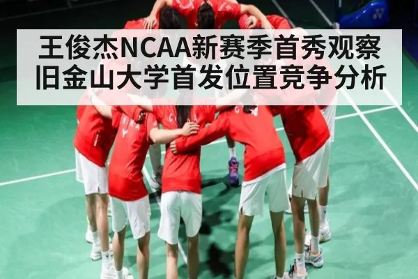 王俊杰NCAA新赛季首秀观察 旧金山大学首发位置竞争分析
